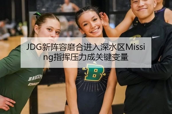 JDG新阵容磨合进入深水区Missing指挥压力成关键变量