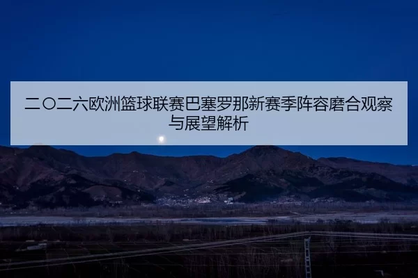 er-ling-er-liu-ou-zhou-lan-qiu-lian-sai-ba-sai-luo-na-xin-sai-ji-zhen-rong-mo-he-guan-cha-yu-zhan-wang-jie-xi-2-629.jpg