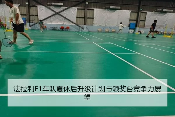 法拉利F1车队夏休后升级计划与领奖台竞争力展望